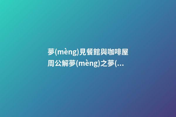夢(mèng)見餐館與咖啡屋　周公解夢(mèng)之夢(mèng)到餐館與咖啡屋